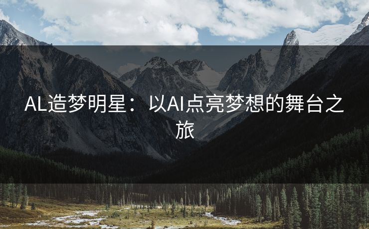 AL造梦明星：以AI点亮梦想的舞台之旅