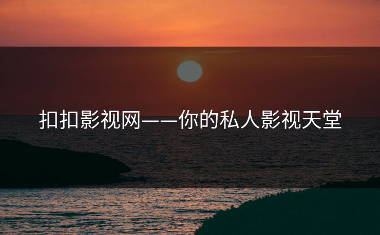 扣扣影视网——你的私人影视天堂