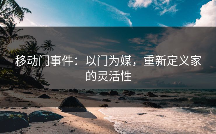 移动门事件：以门为媒，重新定义家的灵活性