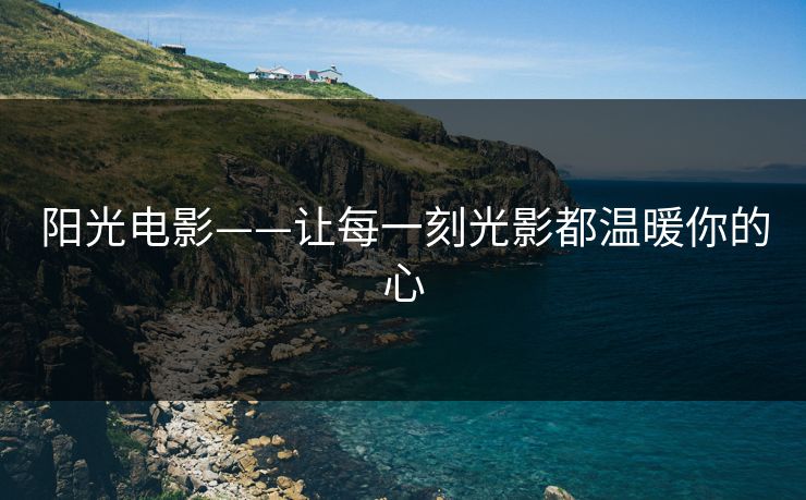 阳光电影——让每一刻光影都温暖你的心