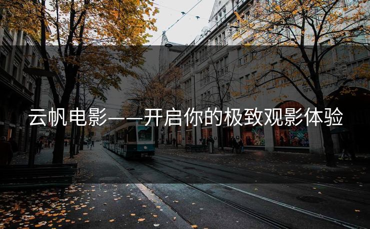 云帆电影——开启你的极致观影体验