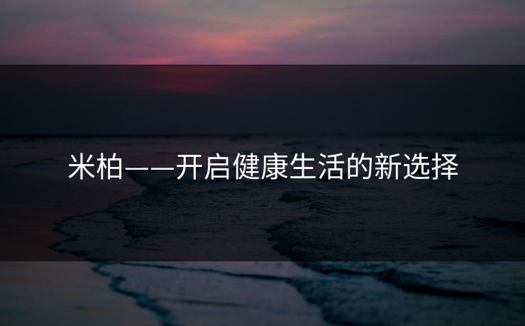 米柏——开启健康生活的新选择