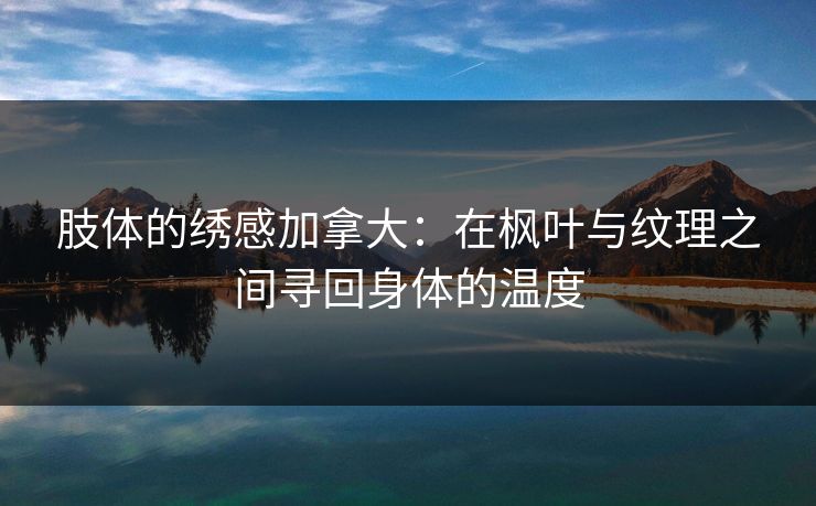 肢体的绣感加拿大：在枫叶与纹理之间寻回身体的温度