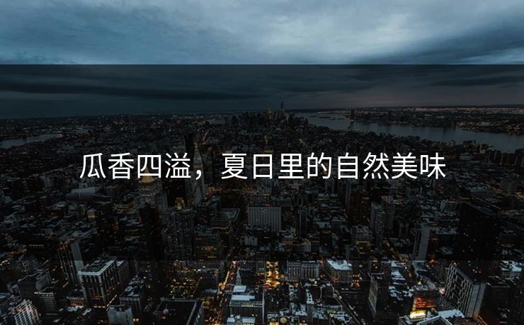 瓜香四溢，夏日里的自然美味