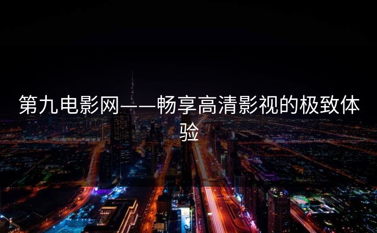第九电影网——畅享高清影视的极致体验