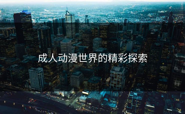 成人动漫世界的精彩探索