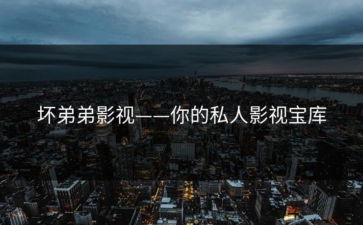 坏弟弟影视——你的私人影视宝库