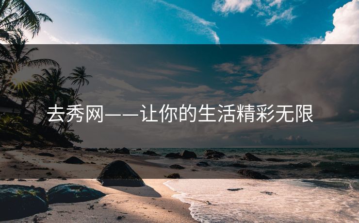 去秀网——让你的生活精彩无限