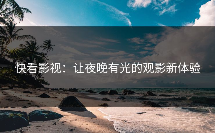 快看影视：让夜晚有光的观影新体验