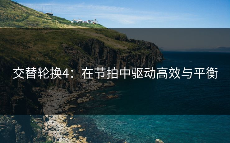 交替轮换4：在节拍中驱动高效与平衡