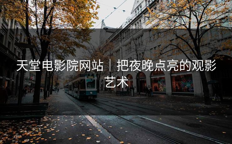 天堂电影院网站｜把夜晚点亮的观影艺术