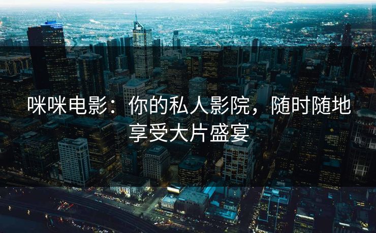 咪咪电影：你的私人影院，随时随地享受大片盛宴