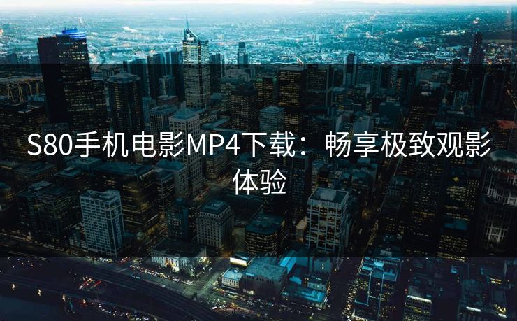S80手机电影MP4下载：畅享极致观影体验