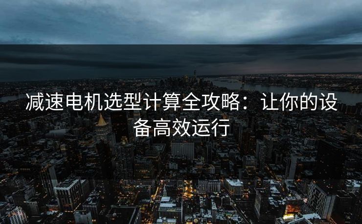 减速电机选型计算全攻略：让你的设备高效运行