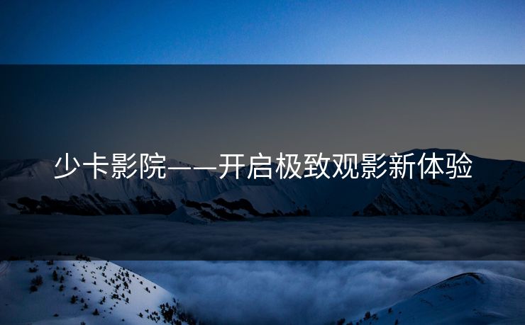 少卡影院——开启极致观影新体验