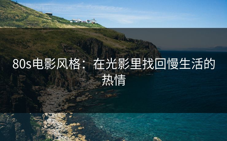 80s电影风格：在光影里找回慢生活的热情