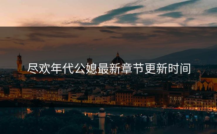 尽欢年代公媳最新章节更新时间