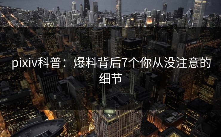 pixiv科普：爆料背后7个你从没注意的细节