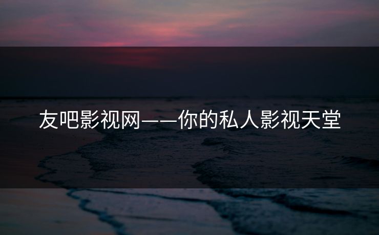 友吧影视网——你的私人影视天堂
