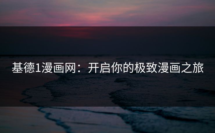 基德1漫画网：开启你的极致漫画之旅