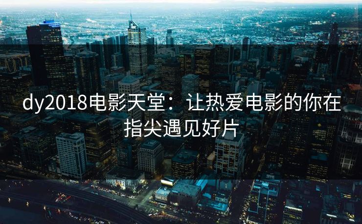dy2018电影天堂：让热爱电影的你在指尖遇见好片