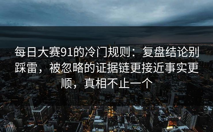 每日大赛91的冷门规则：复盘结论别踩雷，被忽略的证据链更接近事实更顺，真相不止一个