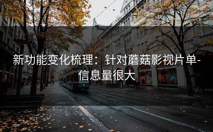 新功能变化梳理：针对蘑菇影视片单-信息量很大